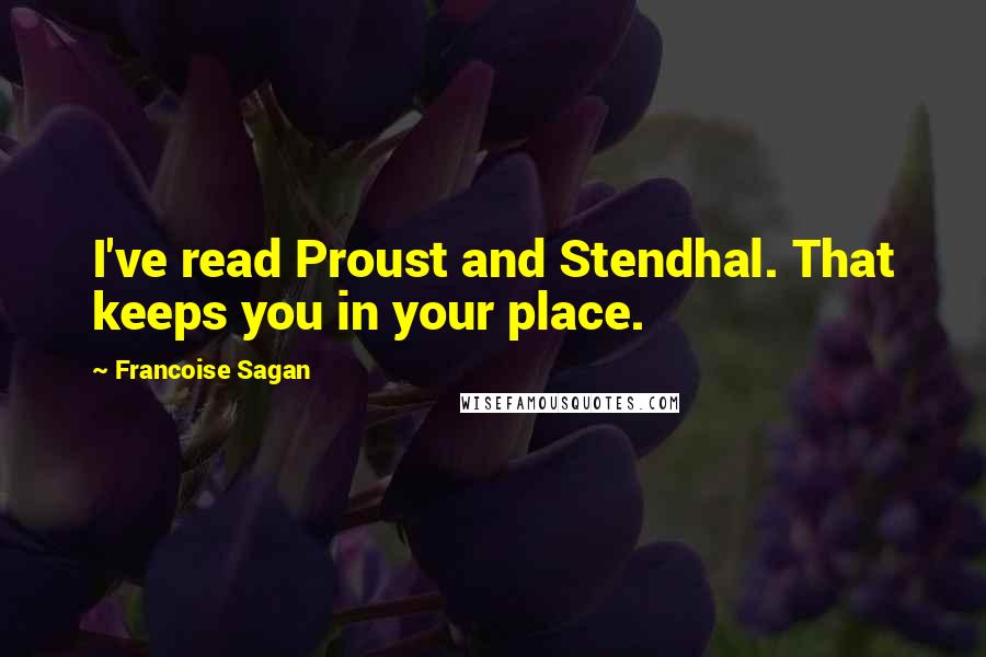 Francoise Sagan Quotes: I've read Proust and Stendhal. That keeps you in your place.