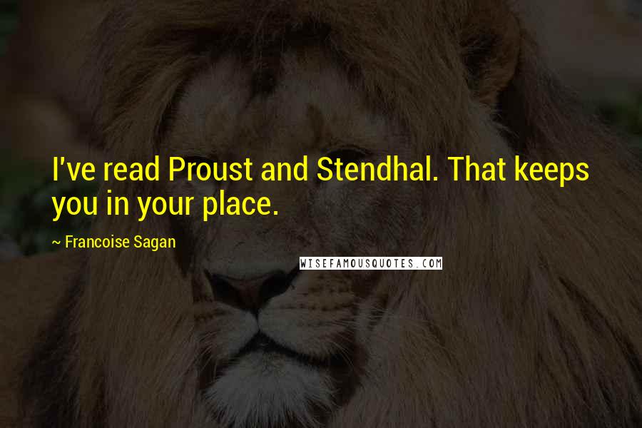 Francoise Sagan Quotes: I've read Proust and Stendhal. That keeps you in your place.