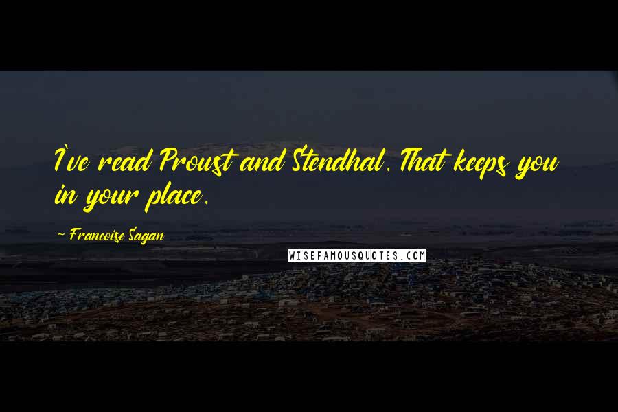 Francoise Sagan Quotes: I've read Proust and Stendhal. That keeps you in your place.