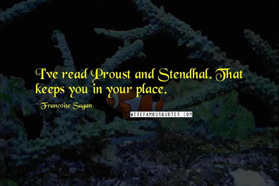 Francoise Sagan Quotes: I've read Proust and Stendhal. That keeps you in your place.