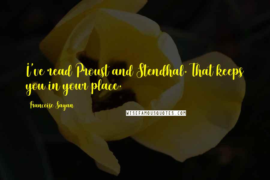 Francoise Sagan Quotes: I've read Proust and Stendhal. That keeps you in your place.