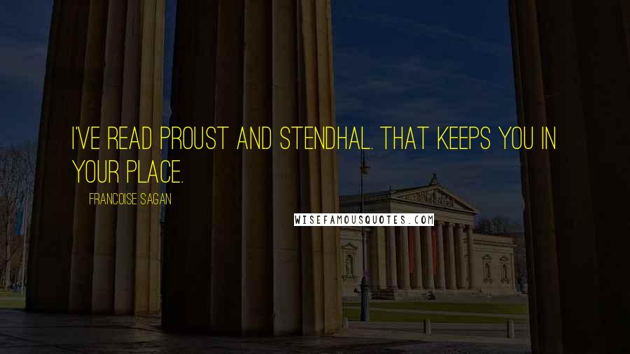Francoise Sagan Quotes: I've read Proust and Stendhal. That keeps you in your place.