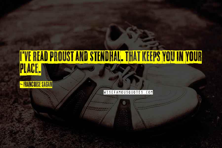 Francoise Sagan Quotes: I've read Proust and Stendhal. That keeps you in your place.