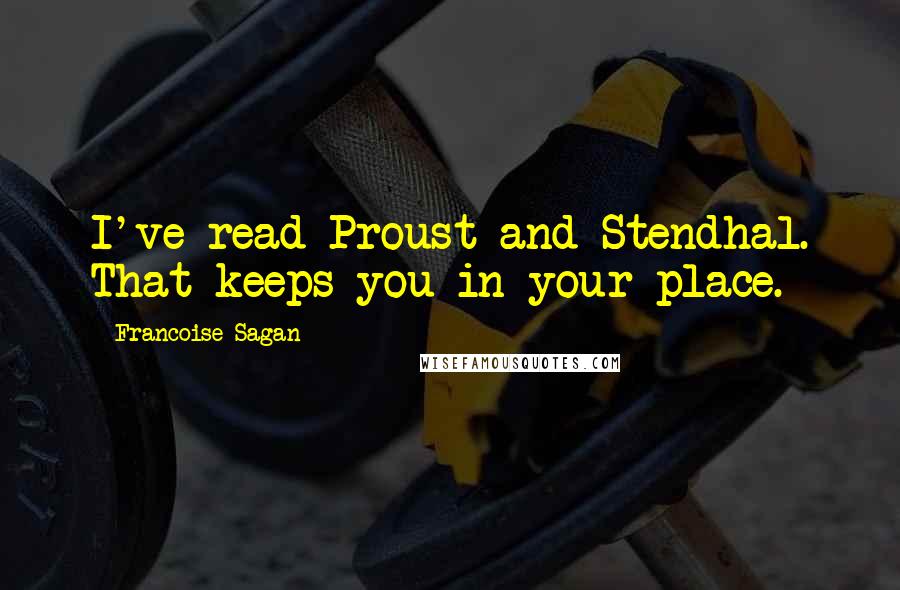 Francoise Sagan Quotes: I've read Proust and Stendhal. That keeps you in your place.