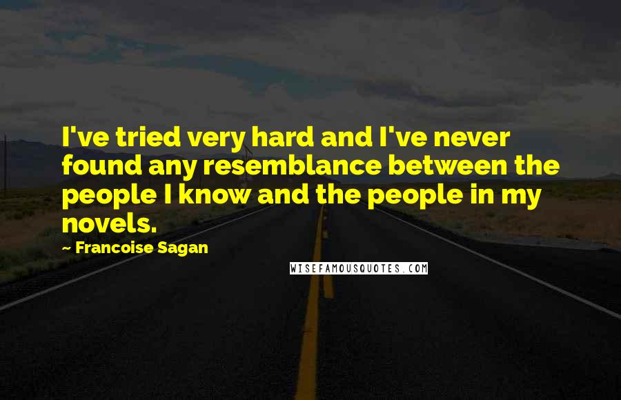 Francoise Sagan Quotes: I've tried very hard and I've never found any resemblance between the people I know and the people in my novels.