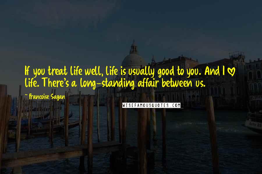 Francoise Sagan Quotes: If you treat life well, life is usually good to you. And I love life. There's a long-standing affair between us.