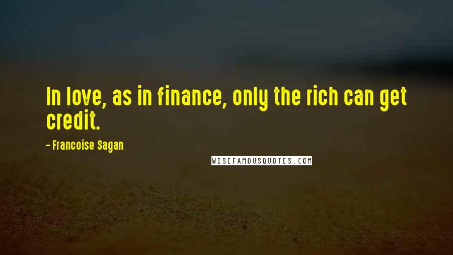 Francoise Sagan Quotes: In love, as in finance, only the rich can get credit.