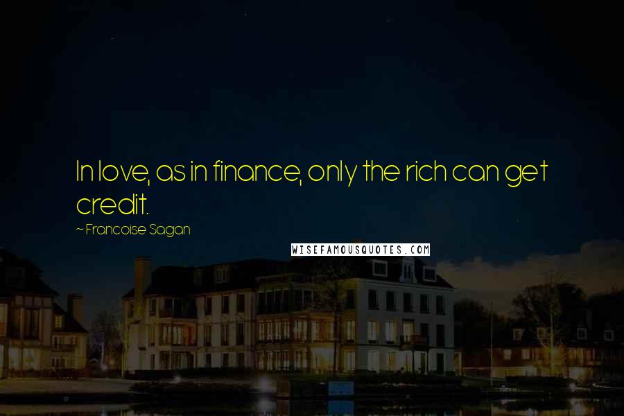 Francoise Sagan Quotes: In love, as in finance, only the rich can get credit.