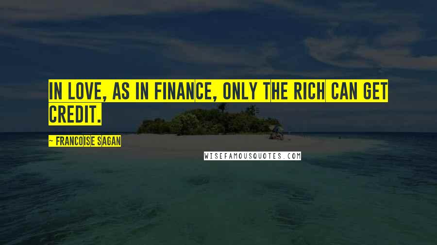 Francoise Sagan Quotes: In love, as in finance, only the rich can get credit.