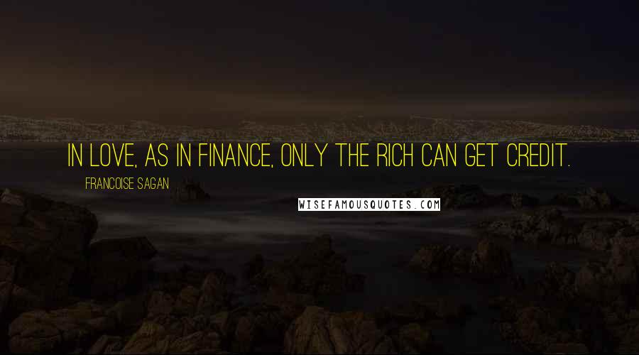 Francoise Sagan Quotes: In love, as in finance, only the rich can get credit.