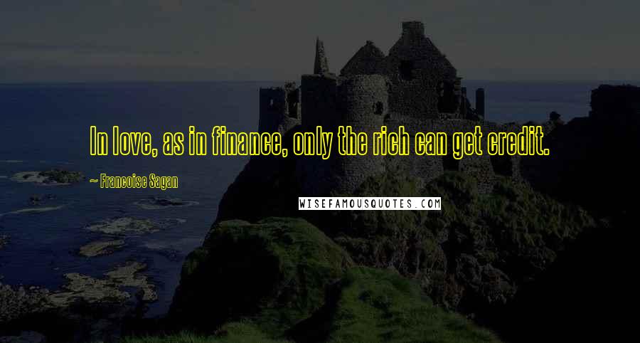 Francoise Sagan Quotes: In love, as in finance, only the rich can get credit.