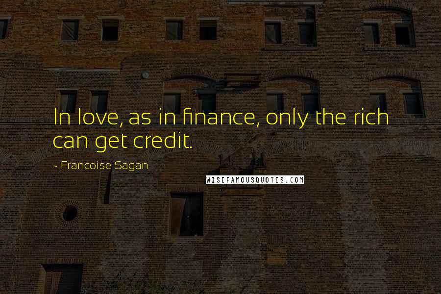 Francoise Sagan Quotes: In love, as in finance, only the rich can get credit.