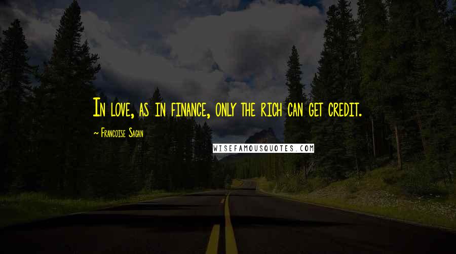 Francoise Sagan Quotes: In love, as in finance, only the rich can get credit.