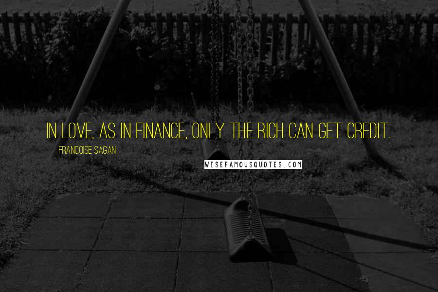 Francoise Sagan Quotes: In love, as in finance, only the rich can get credit.