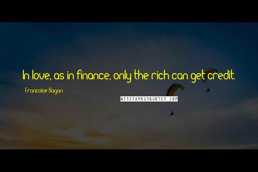 Francoise Sagan Quotes: In love, as in finance, only the rich can get credit.