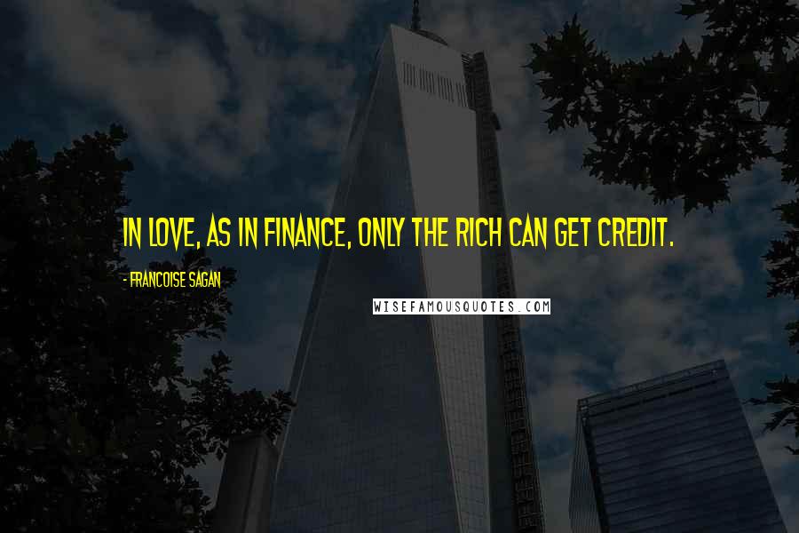Francoise Sagan Quotes: In love, as in finance, only the rich can get credit.