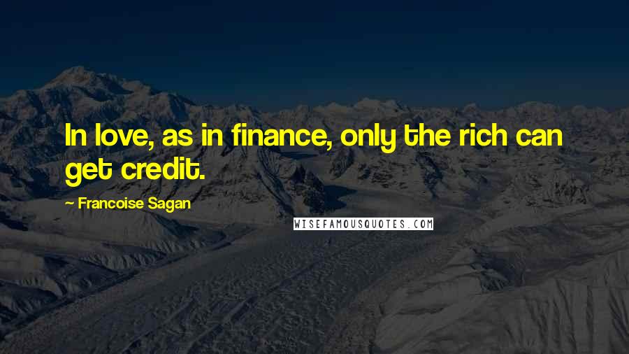 Francoise Sagan Quotes: In love, as in finance, only the rich can get credit.