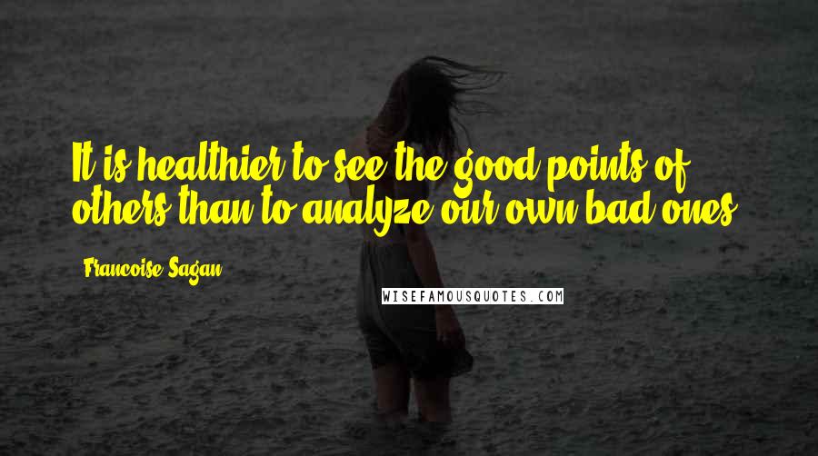 Francoise Sagan Quotes: It is healthier to see the good points of others than to analyze our own bad ones.