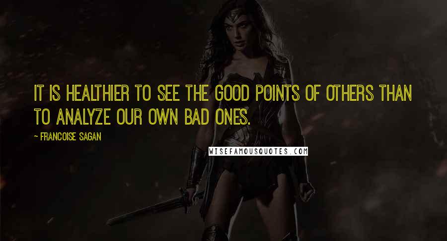 Francoise Sagan Quotes: It is healthier to see the good points of others than to analyze our own bad ones.