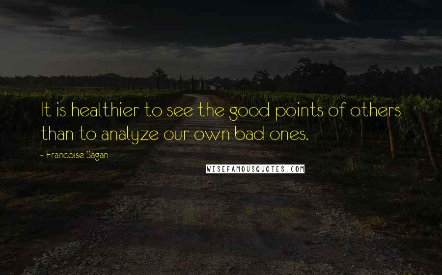 Francoise Sagan Quotes: It is healthier to see the good points of others than to analyze our own bad ones.