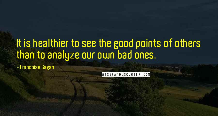 Francoise Sagan Quotes: It is healthier to see the good points of others than to analyze our own bad ones.