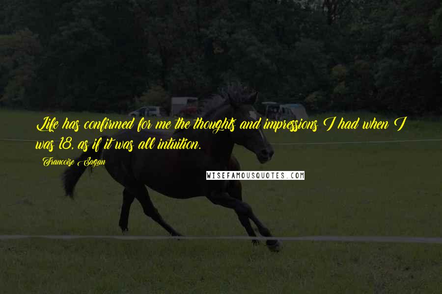 Francoise Sagan Quotes: Life has confirmed for me the thoughts and impressions I had when I was 18, as if it was all intuition.