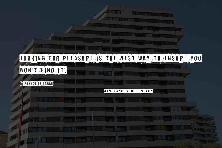 Francoise Sagan Quotes: Looking for pleasure is the best way to ensure you won't find it.