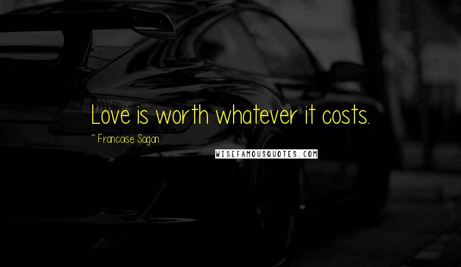 Francoise Sagan Quotes: Love is worth whatever it costs.