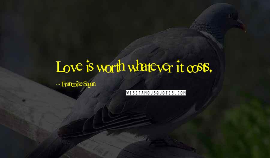 Francoise Sagan Quotes: Love is worth whatever it costs.