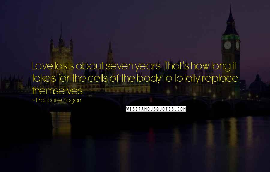 Francoise Sagan Quotes: Love lasts about seven years. That's how long it takes for the cells of the body to totally replace themselves.