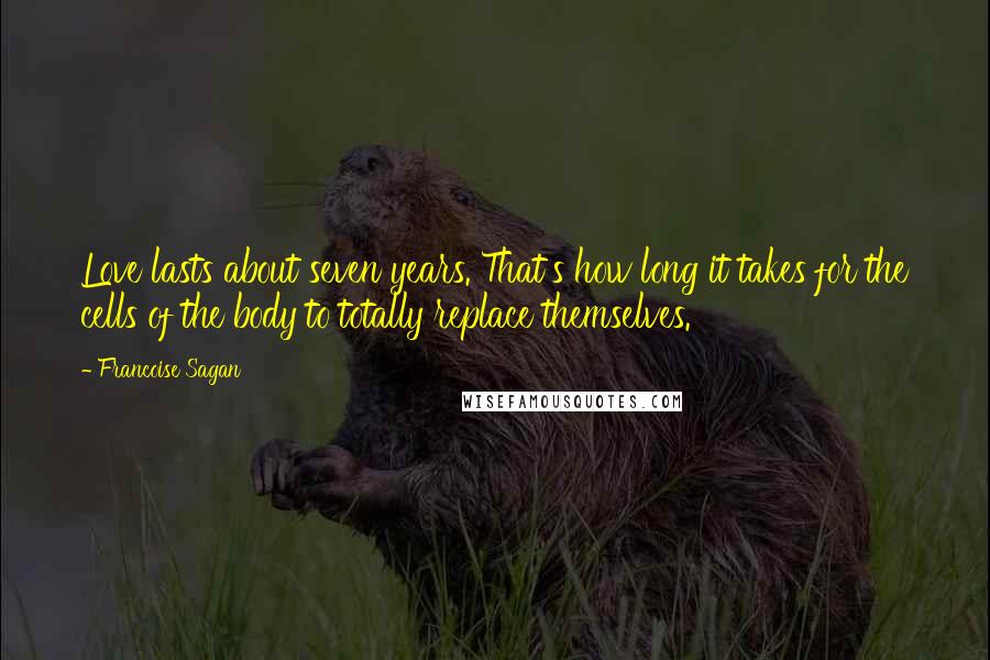 Francoise Sagan Quotes: Love lasts about seven years. That's how long it takes for the cells of the body to totally replace themselves.