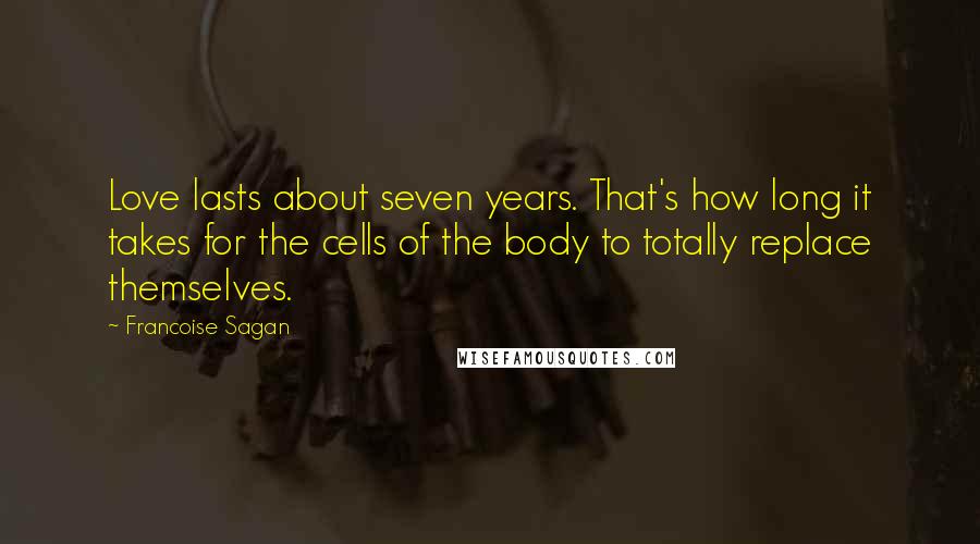 Francoise Sagan Quotes: Love lasts about seven years. That's how long it takes for the cells of the body to totally replace themselves.