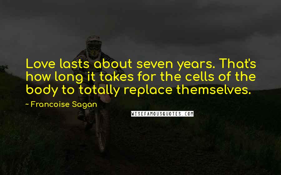 Francoise Sagan Quotes: Love lasts about seven years. That's how long it takes for the cells of the body to totally replace themselves.