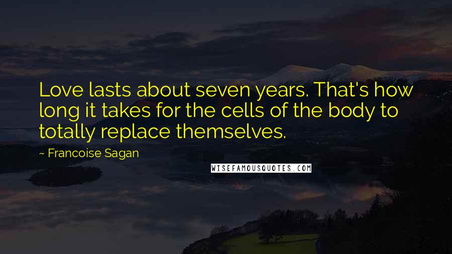 Francoise Sagan Quotes: Love lasts about seven years. That's how long it takes for the cells of the body to totally replace themselves.