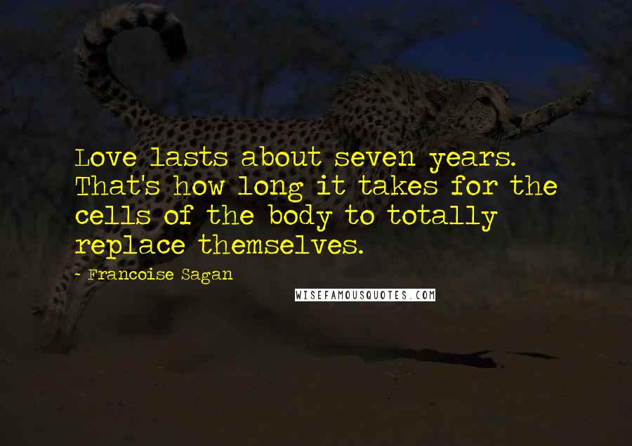 Francoise Sagan Quotes: Love lasts about seven years. That's how long it takes for the cells of the body to totally replace themselves.