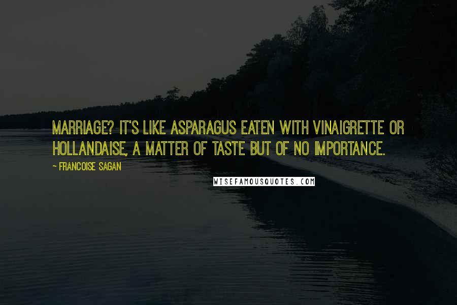 Francoise Sagan Quotes: Marriage? It's like asparagus eaten with vinaigrette or hollandaise, a matter of taste but of no importance.