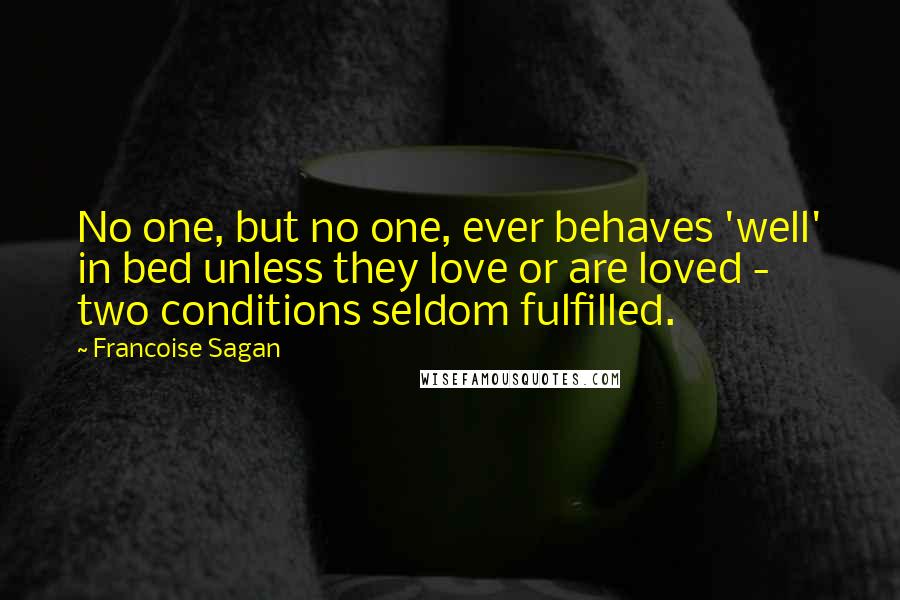 Francoise Sagan Quotes: No one, but no one, ever behaves 'well' in bed unless they love or are loved - two conditions seldom fulfilled.