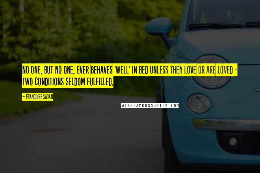 Francoise Sagan Quotes: No one, but no one, ever behaves 'well' in bed unless they love or are loved - two conditions seldom fulfilled.