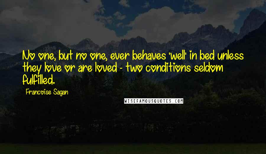 Francoise Sagan Quotes: No one, but no one, ever behaves 'well' in bed unless they love or are loved - two conditions seldom fulfilled.