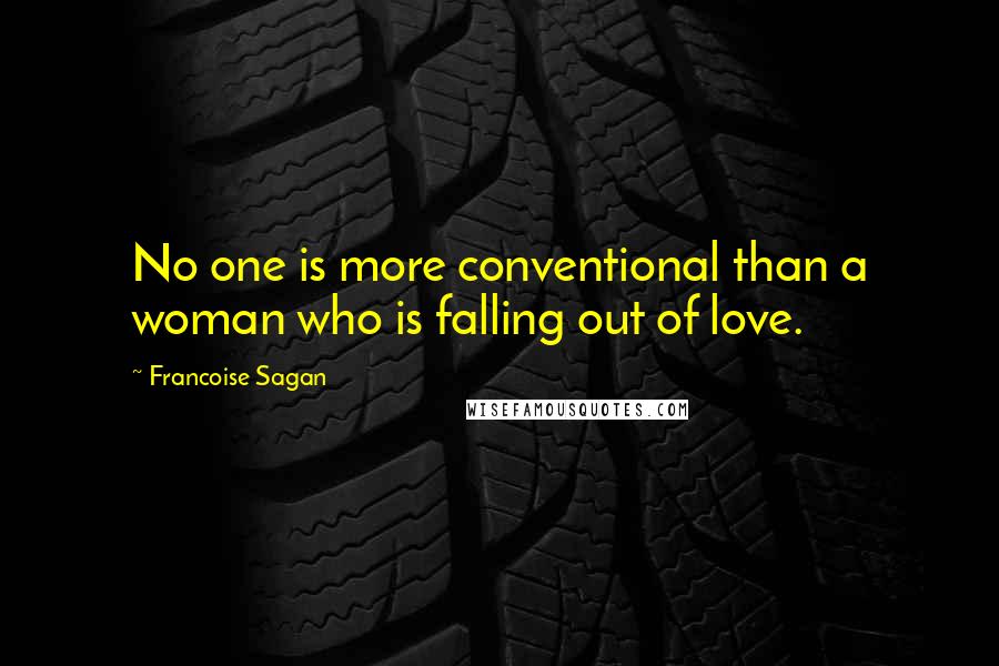 Francoise Sagan Quotes: No one is more conventional than a woman who is falling out of love.