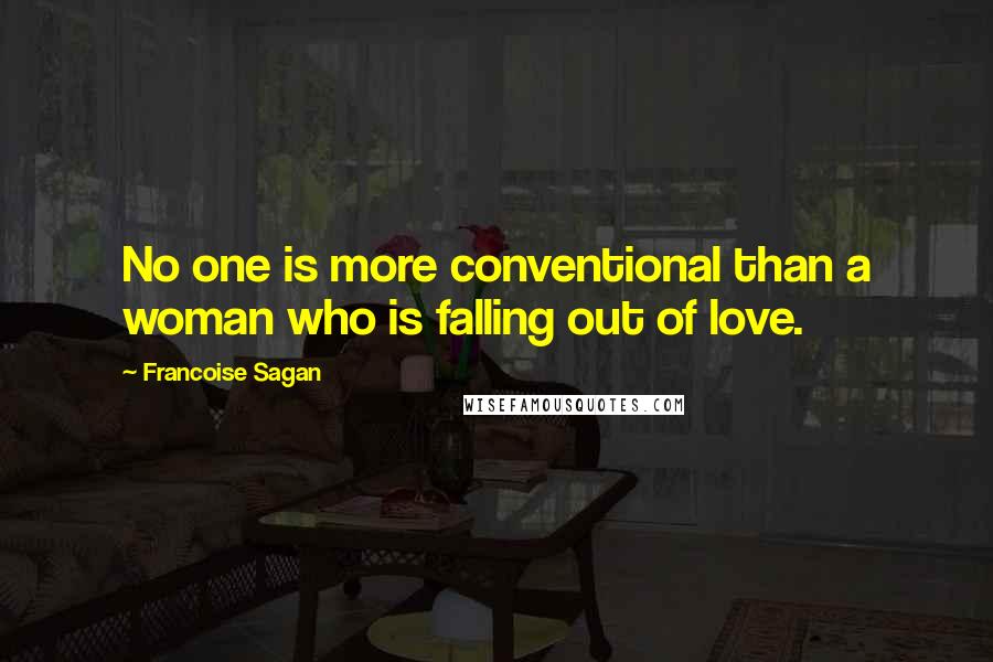 Francoise Sagan Quotes: No one is more conventional than a woman who is falling out of love.