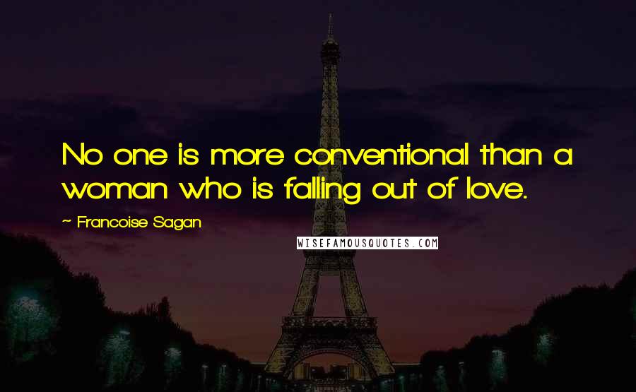 Francoise Sagan Quotes: No one is more conventional than a woman who is falling out of love.