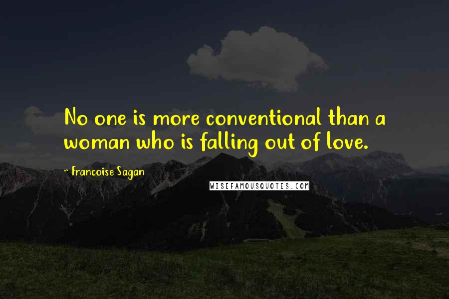 Francoise Sagan Quotes: No one is more conventional than a woman who is falling out of love.