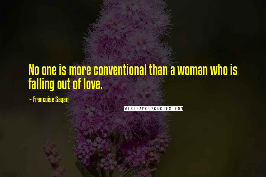 Francoise Sagan Quotes: No one is more conventional than a woman who is falling out of love.