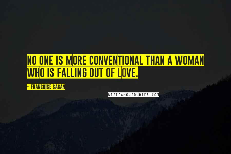Francoise Sagan Quotes: No one is more conventional than a woman who is falling out of love.