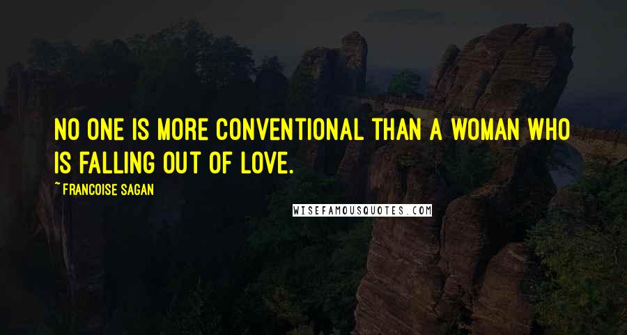 Francoise Sagan Quotes: No one is more conventional than a woman who is falling out of love.