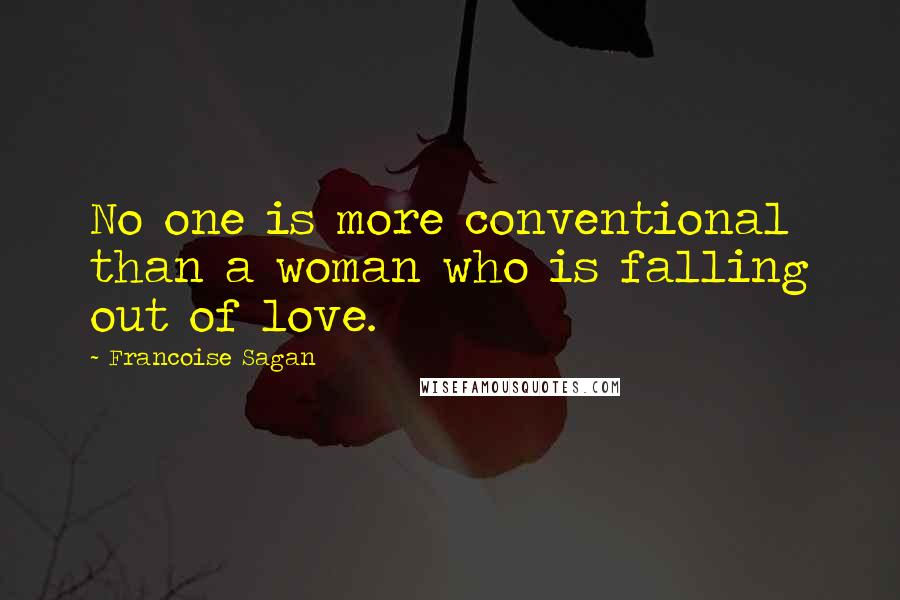 Francoise Sagan Quotes: No one is more conventional than a woman who is falling out of love.