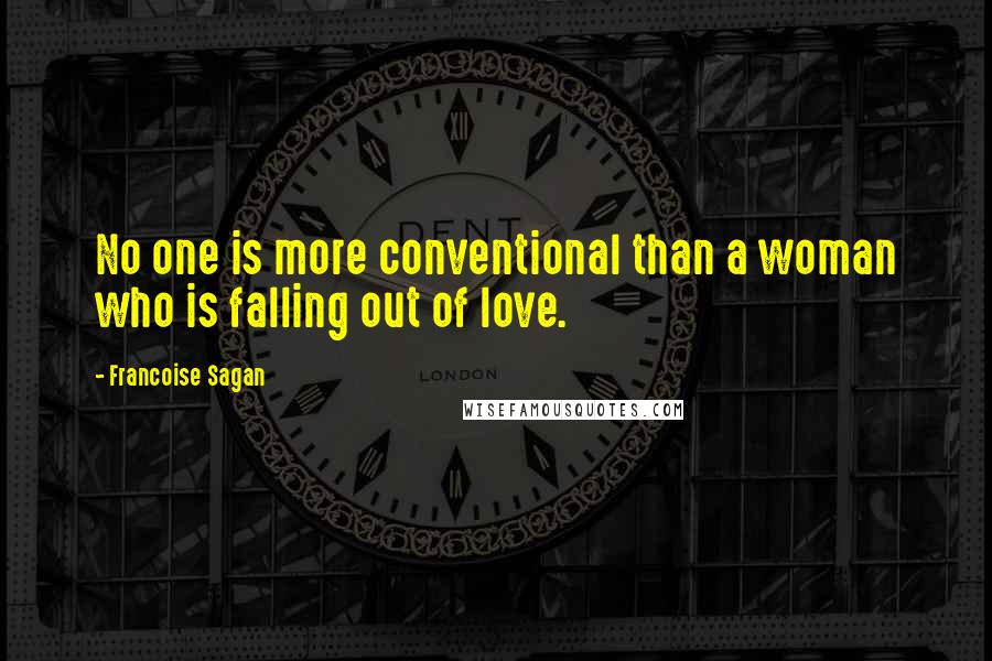 Francoise Sagan Quotes: No one is more conventional than a woman who is falling out of love.