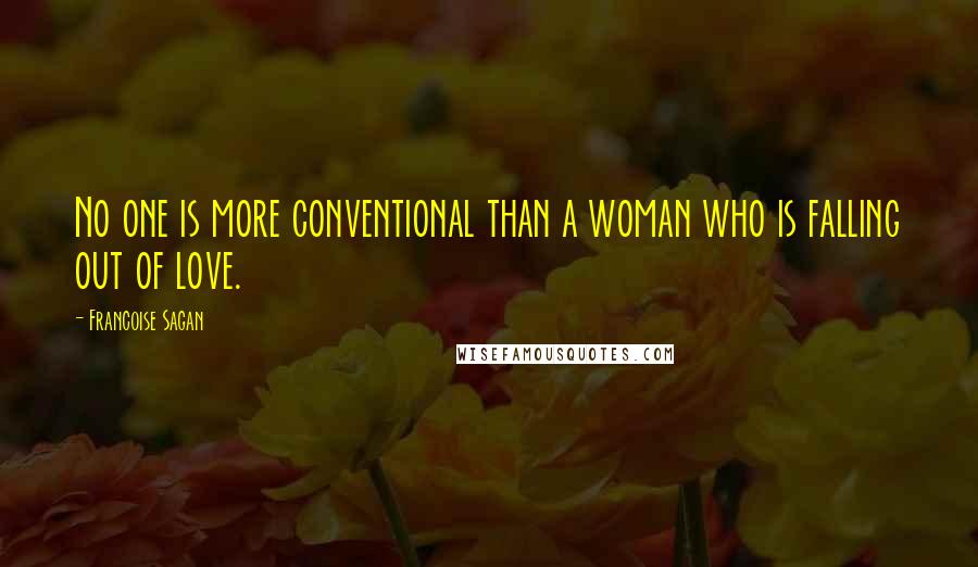 Francoise Sagan Quotes: No one is more conventional than a woman who is falling out of love.