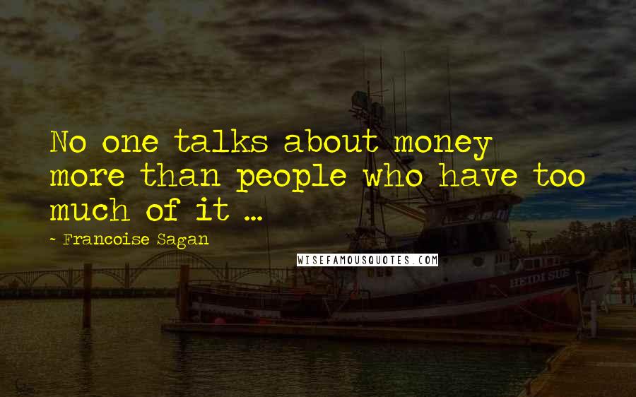 Francoise Sagan Quotes: No one talks about money more than people who have too much of it ...